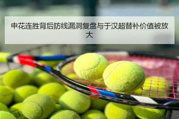 申花连胜背后防线漏洞复盘与于汉超替补价值被放大
