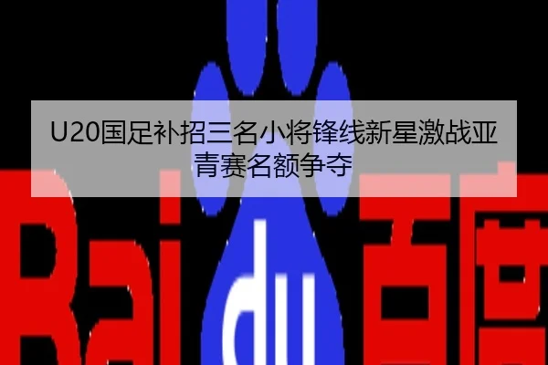 U20国足补招三名小将锋线新星激战亚青赛名额争夺